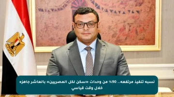 نسبة تنفيذ مرتفعة.. 90% من وحدات «سكن لكل المصريين» بالعاشر جاهزة خلال وقت قياسي